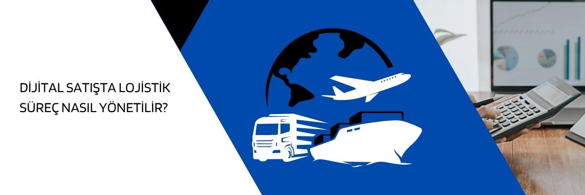 Dijital Satışta Lojistik Süreç Nasıl Yönetilir