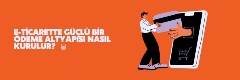 E-Ticarette Güçlü Bir Ödeme Altyapısı Nasıl Kurulur