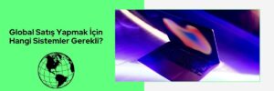 Global Satış Yapmak İçin Hangi Sistemler Gerekli