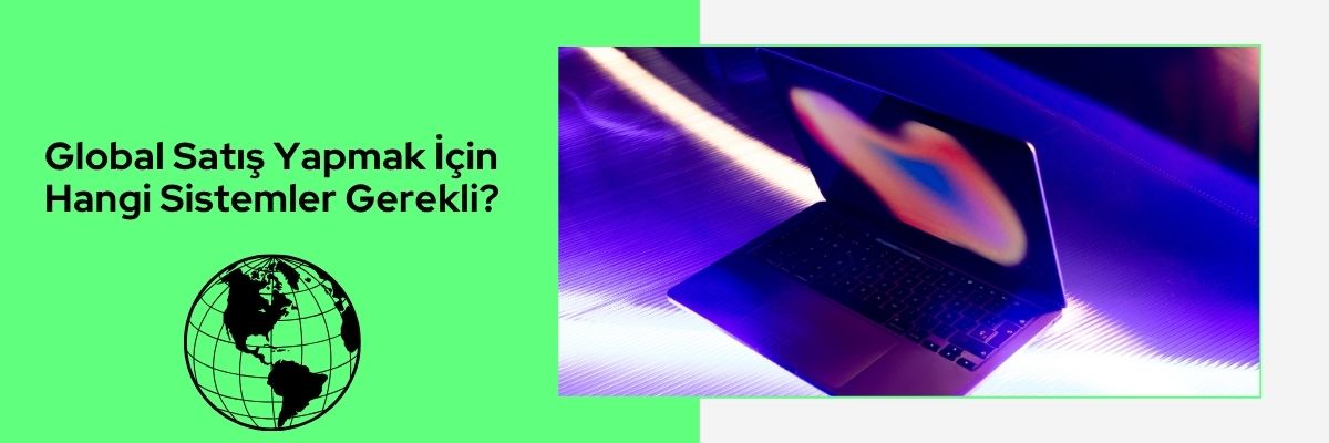 Global Satış Yapmak İçin Hangi Sistemler Gerekli